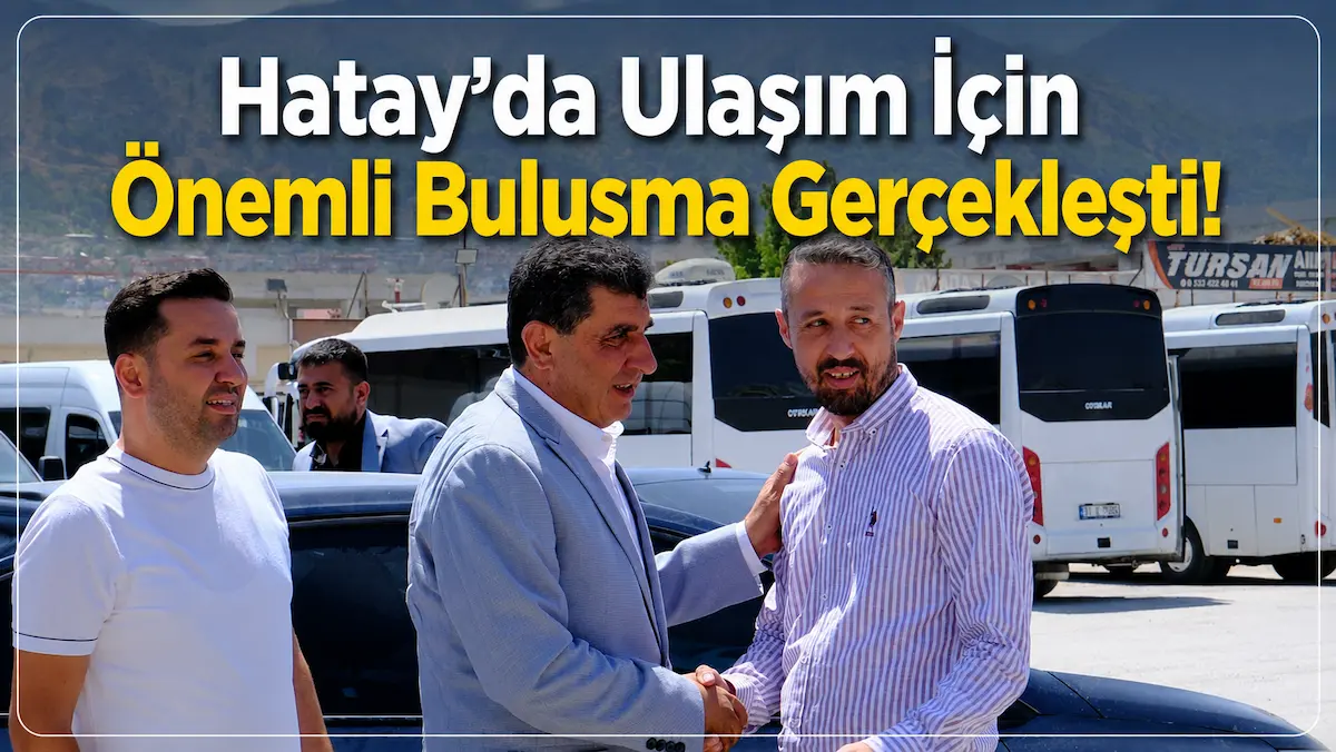 Hatay'da Ulaşım İçin Önemli Buluşma Gerçekleşti!