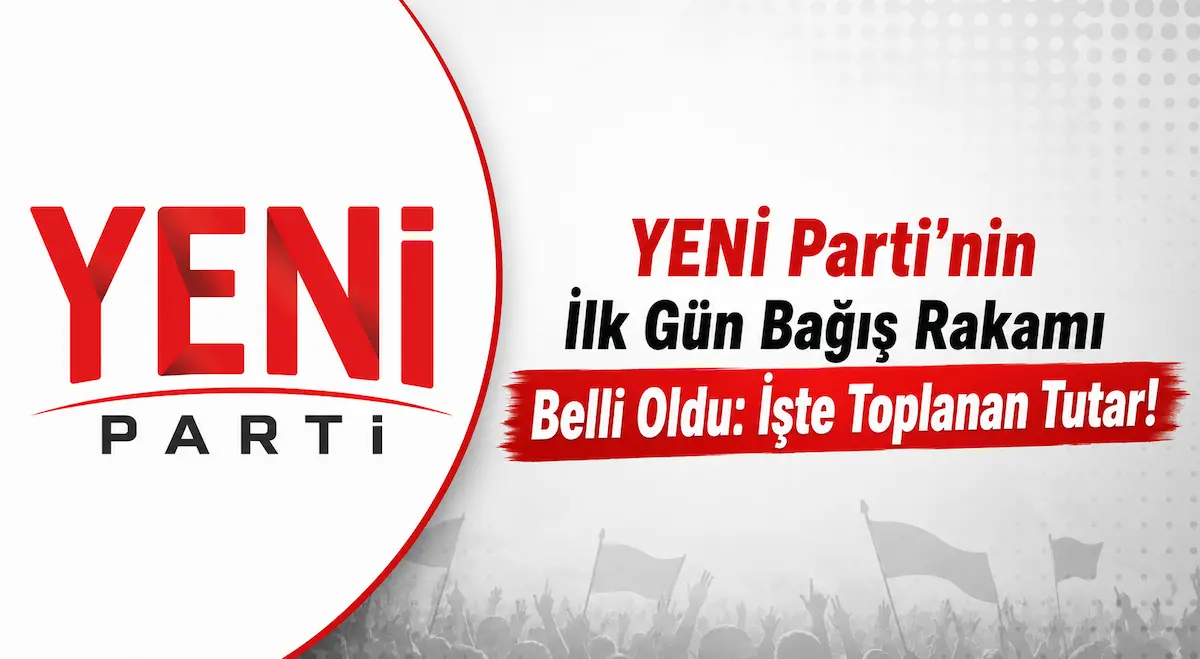 YENİ Parti'nin İlk Gün Bağış Rakamı Belli Oldu: İşte Toplanan Tutar!