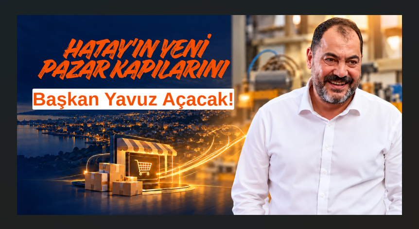 Hatay'ın Yeni Pazar Kapılarını Başkan Yavuz Açacak!