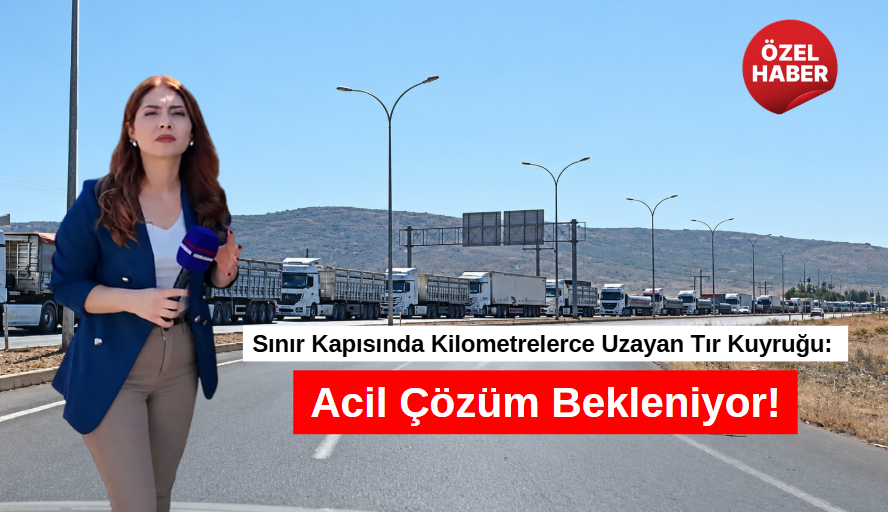 Sınır Kapısında Kilometrelerce Uzayan Tır Kuyruğu: Acil Çözüm Bekleniyor!