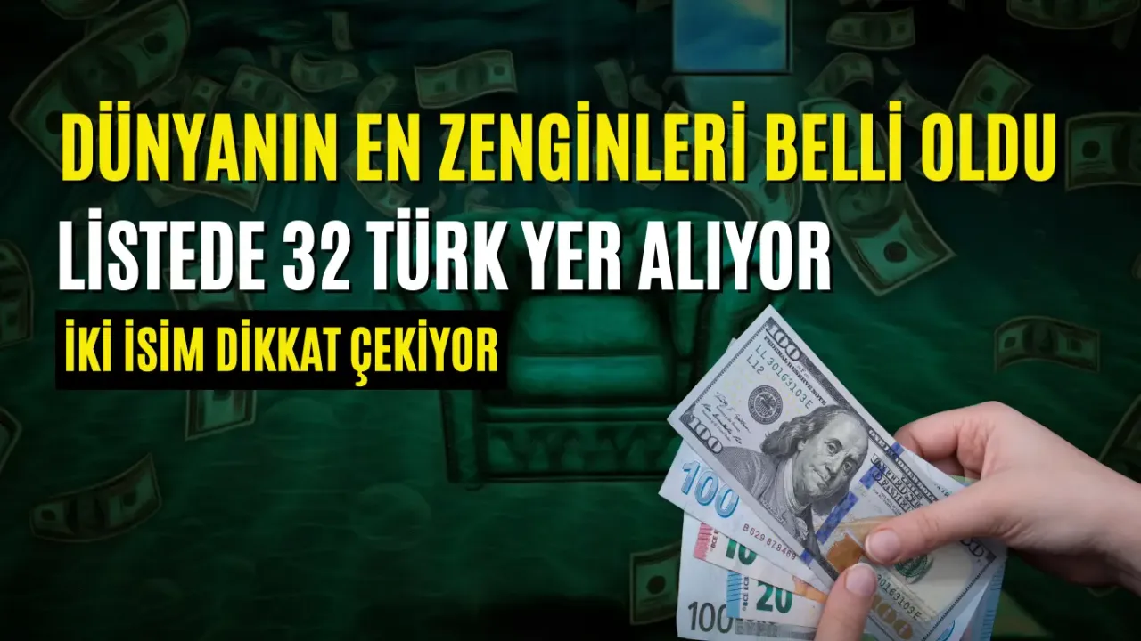 Dünyanın En Zenginleri Belli Oldu! Listede 32 Türk Yer Alıyor, İki İsim Dikkat Çekiyor