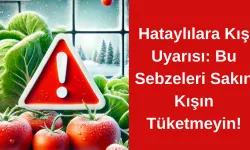 Hataylılara Kış Uyarısı: Bu Sebzeleri Sakın Kışın Tüketmeyin!