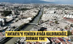 "Antakya'yı Yeniden Ayağa Kaldıracağız, Durmak Yok!"