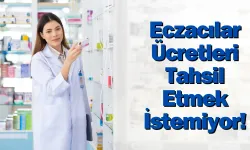 Eczacılar Ücretleri Tahsil Etmek İstemiyor!