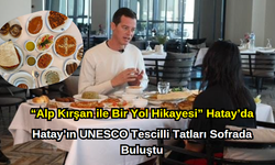 Hatay’ın UNESCO Tescilli Tatları Sofrada Buluştu