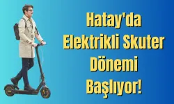 Hatay'da Elektrikli Skuter Dönemi Başlıyor!