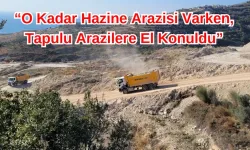 “O Kadar Hazine Arazisi Varken, Tapulu Arazilere El Konuldu”