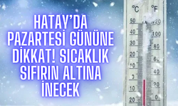 Hatay’da Pazartesi Gününe Dikkat! Sıcaklık Sıfırın Altına İnecek