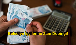 Belediye İşçilerine Zam Dopingi!