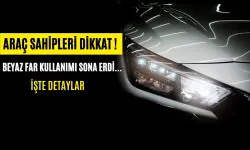 Araç Sahipleri Dikkat ! Beyaz Far Kullanımı Sona Erdi... İşte Detaylar