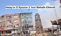 Hatay’ın O İlçesine 3 Yeni Mahalle Eklendi