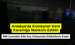 Antakya'da Konteyner Kent Karanlığa Mahkûm Edildi!