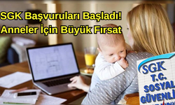 SGK Başvuruları Başladı! Anneler İçin Büyük Fırsat
