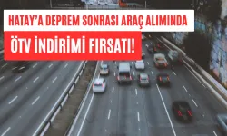 Hatay’a Deprem Sonrası Araç Alımında ÖTV İndirimi Fırsatı!