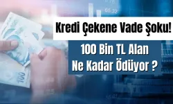 Kredi Çekene Vade Şoku! 100 Bin TL Alan Ne Kadar Ödüyor ?