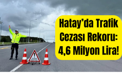 Hatay’da Trafik Cezası Rekoru: 4,6 Milyon Lira!