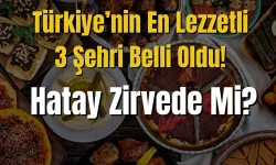 Türkiye’nin En Lezzetli 3 Şehri Belli Oldu! Hatay Zirvede Mi?