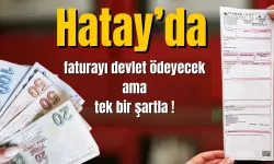 Hatay’da faturayı devlet ödeyecek ama tek bir şartla !
