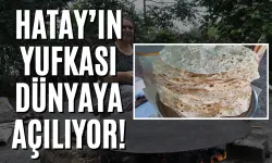 Hatay’ın Yufkası Dünyaya Açılıyor!