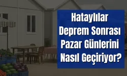 Hataylılar Deprem Sonrası Pazarlarını Nasıl Geçiriyor?