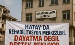 Hatay’da Rehabilitasyon Merkezleri, Dayatma Değil Destek Bekliyor!