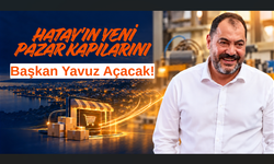 Hatay'ın Yeni Pazar Kapılarını Başkan Yavuz Açacak!