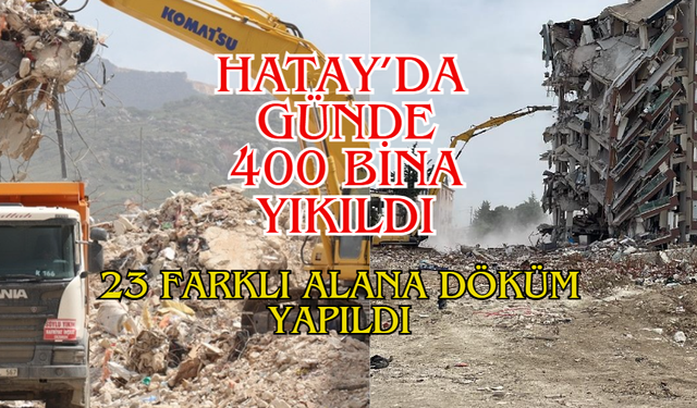 Günde 400 Bina Yıkılarak, 23 Farklı Alana Döküm Yapıldı