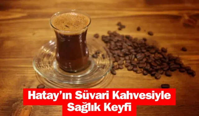 Süvari Kahve: Hatay’ın Sağlık Sırrı