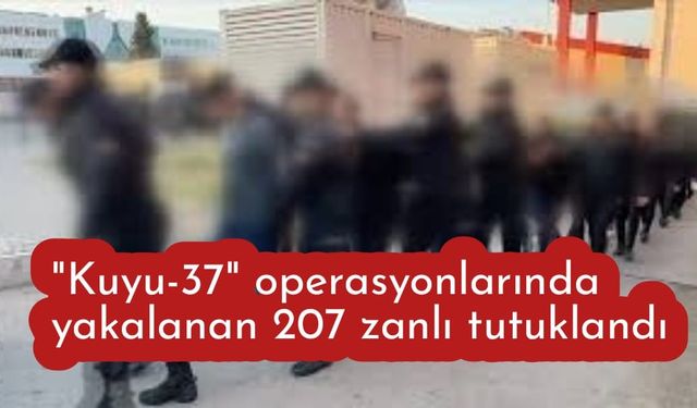 "Kuyu-37" operasyonlarında yakalanan 207 zanlı tutuklandı