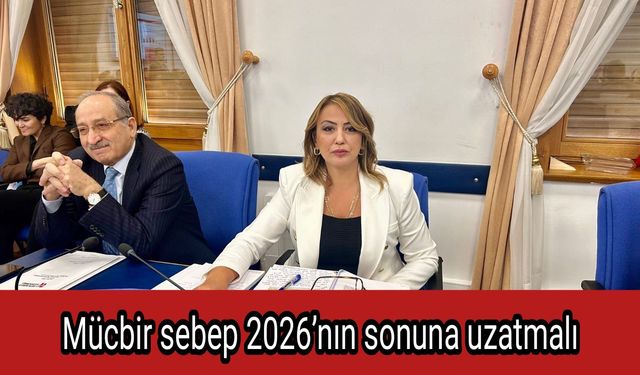 Mücbir sebep 2026’nın sonuna uzatmalı