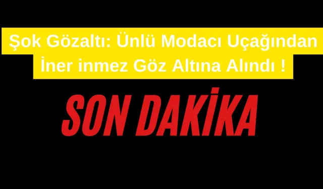 Şok Gözaltı: Ünlü Modacı Uçağından İner inmez Göz Altına Alındı !