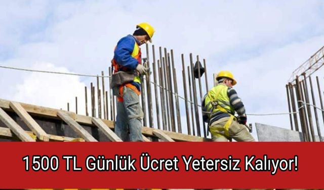 1500 TL Günlük Ücret Yetersiz Kalıyor!