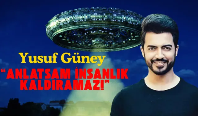 Yusuf Güney’den Uzaylı İtirafı: “Anlatsam İnsanlık Kaldıramaz!”