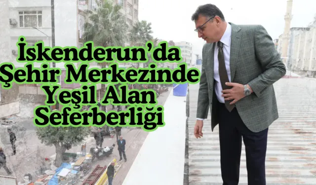 İskenderun’da Şehir Merkezinde Yeşil Alan Seferberliği