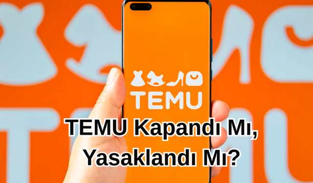 TEMU Kapandı Mı, Yasaklandı Mı?