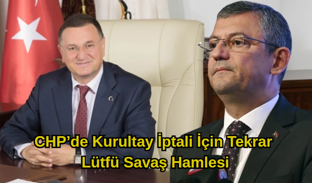 CHP’de Kurultay İptali İçin Tekrar Lütfü Savaş Hamlesi