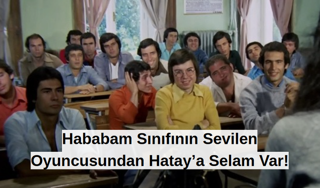 Hababam Sınıfının Sevilen Oyuncusundan Hatay’a Selam Var!