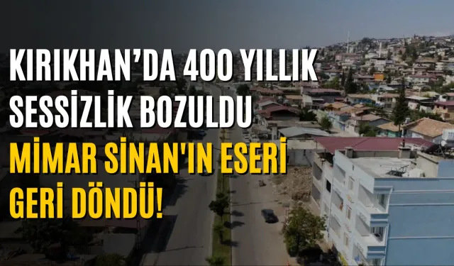 Kırıkhan’da 400 Yıllık Sessizlik Bozuldu: Mimar Sinan'ın Eseri Geri Döndü!