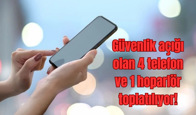 Güvenlik açığı olan 4 telefon ve 1 hoparlör toplatılıyor!