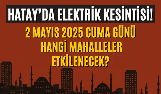 Hatay’da Elektrik Kesintisi! 2 Mayıs 2025 Cuma Günü Hangi Mahalleler Etkilenecek?