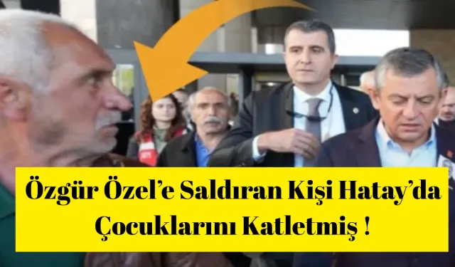 Özgür Özel’e Saldıran Kişi Hatay’da Çocuklarını Katletmiş !