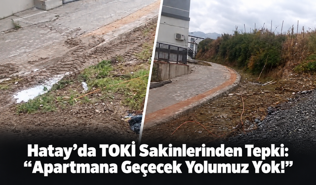 Hatay’da TOKİ Sakinlerinden Tepki: “Apartmana Geçecek Yolumuz Yok!”