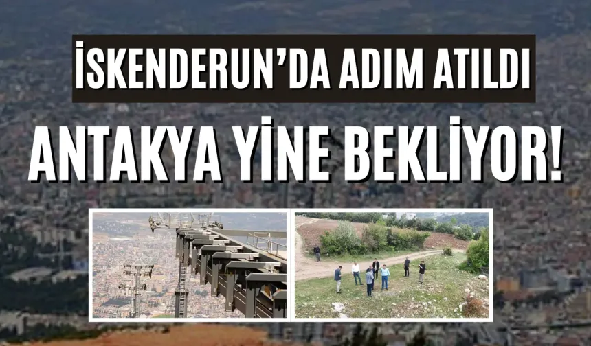 İskenderun’da Adım Atıldı, Antakya Yine Bekliyor!
