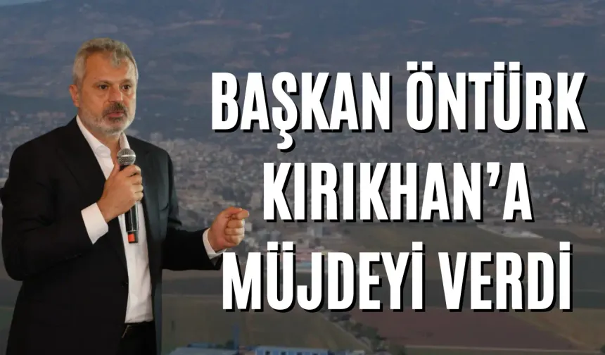 Başkan Öntürk Kırıkhan'a Müjdeyi Verdi !