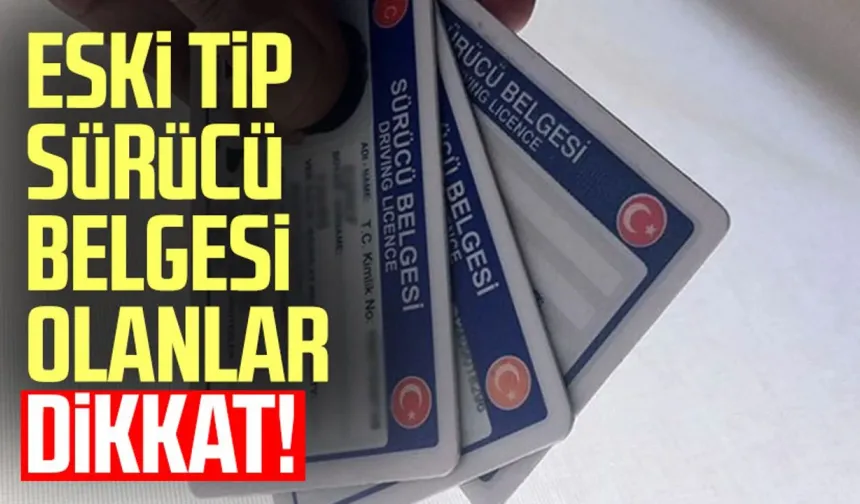 Eski Tip Sürücü Belgesi Olanlar Dikkat !