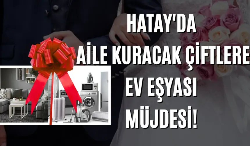 Hatay'da Aile Kuracak Çiftlere Ev Eşyası Müjdesi!