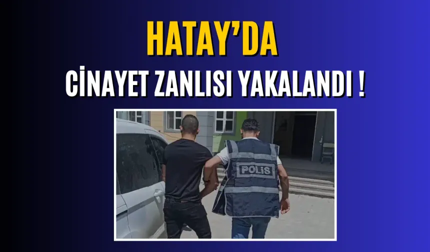 Hatay’da Cinayet Zanlısı Yakalandı !