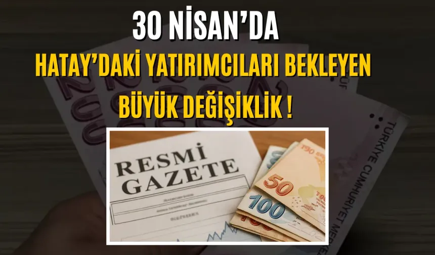 30 Nisan’da Hatay’daki Yatırımcıları Bekleyen Büyük Değişiklik !