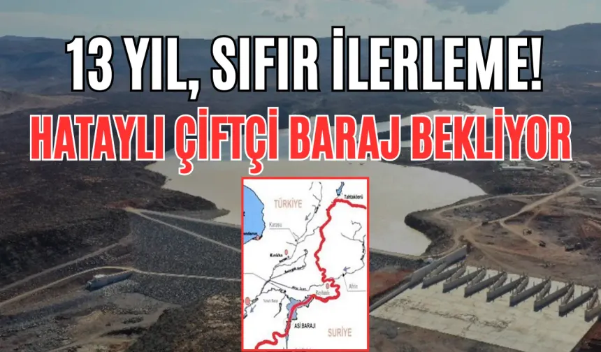 13 Yıl, Sıfır İlerleme! Hataylı Çiftçi Baraj Bekliyor