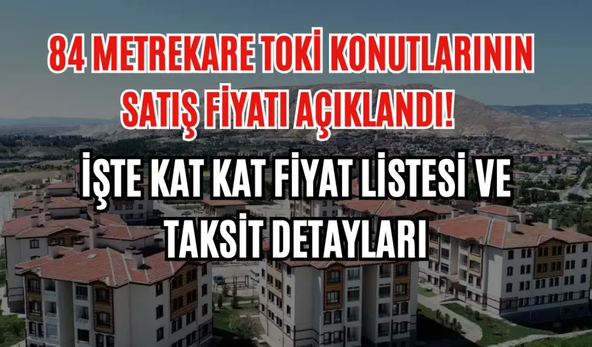 84 Metrekare TOKİ Konutlarının Satış Fiyatı Açıklandı! İşte Kat Kat Fiyat Listesi ve Taksit Detayları
